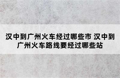 汉中到广州火车经过哪些市 汉中到广州火车路线要经过哪些站